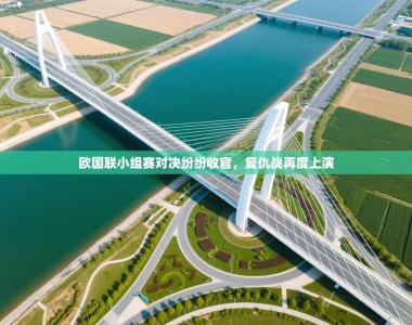 欧国联小组赛对决纷纷收官，复仇战再度上演