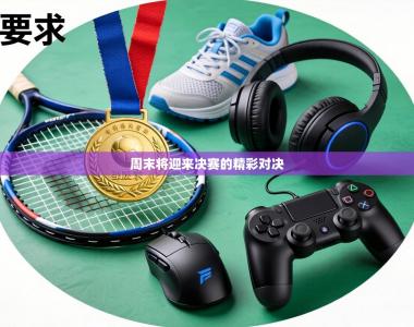 周末将迎来决赛的精彩对决