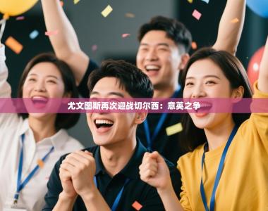 尤文图斯再次迎战切尔西：意英之争